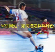 米乐网站：如何搭建乒乓球台