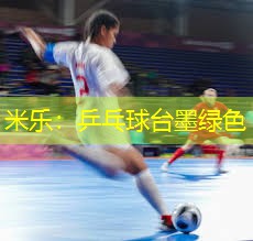 米乐：乒乓球台墨绿色